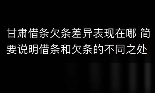 甘肃借条欠条差异表现在哪 简要说明借条和欠条的不同之处