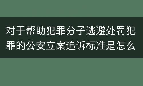 对于帮助犯罪分子逃避处罚犯罪的公安立案追诉标准是怎么样规定