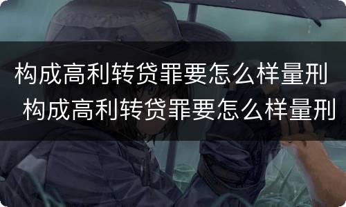 构成高利转贷罪要怎么样量刑 构成高利转贷罪要怎么样量刑呢