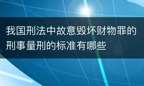我国刑法中故意毁坏财物罪的刑事量刑的标准有哪些