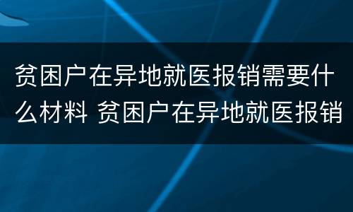 贫困户在异地就医报销需要什么材料 贫困户在异地就医报销需要什么材料呢