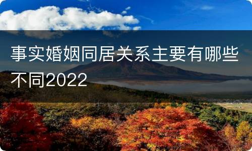 事实婚姻同居关系主要有哪些不同2022