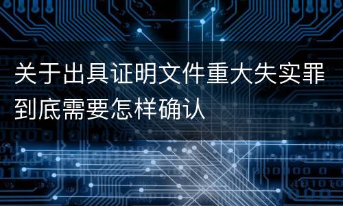 关于出具证明文件重大失实罪到底需要怎样确认