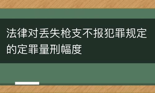 法律对丢失枪支不报犯罪规定的定罪量刑幅度