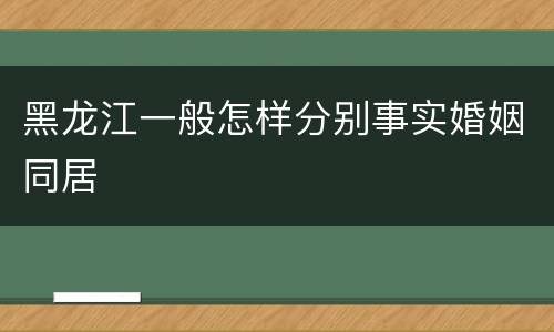 黑龙江一般怎样分别事实婚姻同居
