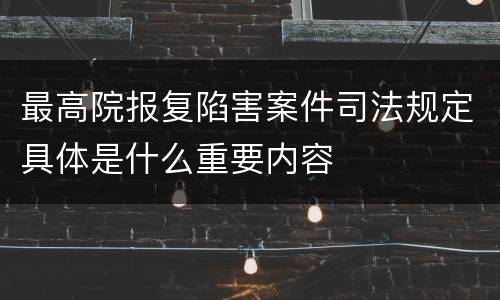 最高院报复陷害案件司法规定具体是什么重要内容