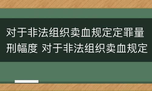 对于非法组织卖血规定定罪量刑幅度 对于非法组织卖血规定定罪量刑幅度是多少