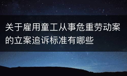 关于雇用童工从事危重劳动案的立案追诉标准有哪些