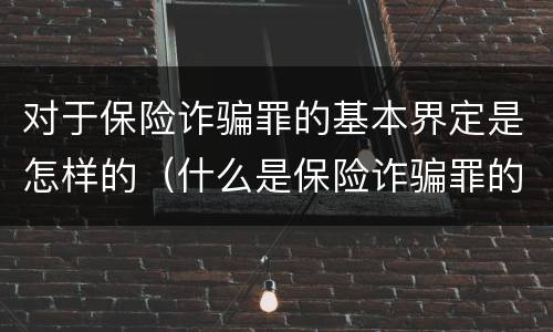 对于保险诈骗罪的基本界定是怎样的（什么是保险诈骗罪的认定）