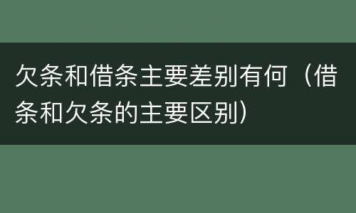 欠条和借条主要差别有何（借条和欠条的主要区别）