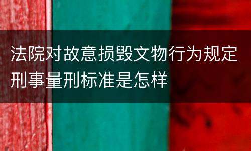 法院对故意损毁文物行为规定刑事量刑标准是怎样