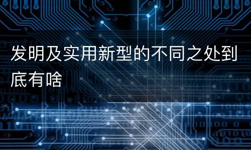 发明及实用新型的不同之处到底有啥