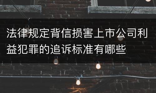 法律规定背信损害上市公司利益犯罪的追诉标准有哪些