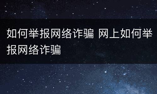如何举报网络诈骗 网上如何举报网络诈骗