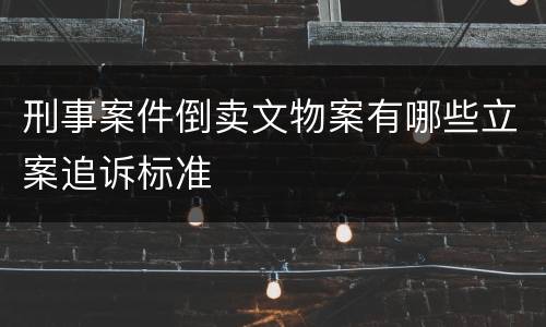 刑事案件倒卖文物案有哪些立案追诉标准