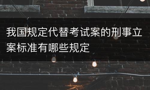我国规定代替考试案的刑事立案标准有哪些规定