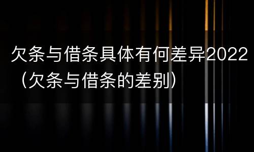 欠条与借条具体有何差异2022（欠条与借条的差别）