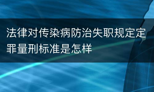 法律对传染病防治失职规定定罪量刑标准是怎样