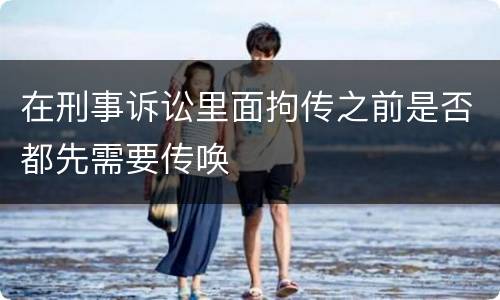 在刑事诉讼里面拘传之前是否都先需要传唤