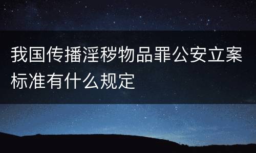 我国传播淫秽物品罪公安立案标准有什么规定