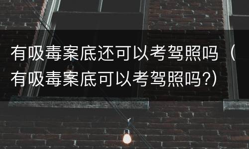 有吸毒案底还可以考驾照吗（有吸毒案底可以考驾照吗?）