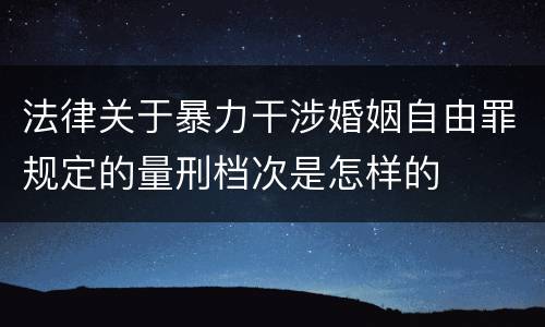 法律关于暴力干涉婚姻自由罪规定的量刑档次是怎样的