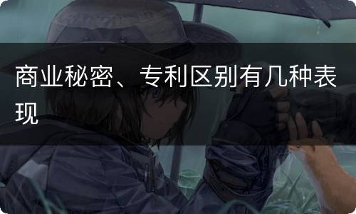 商业秘密、专利区别有几种表现