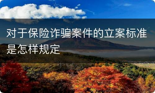 对于保险诈骗案件的立案标准是怎样规定
