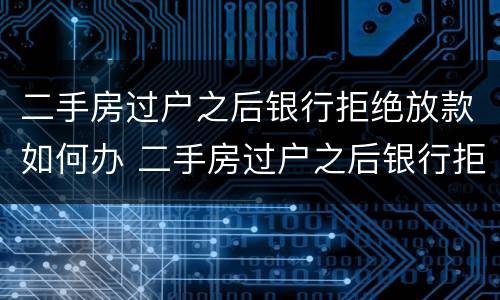 二手房过户之后银行拒绝放款如何办 二手房过户之后银行拒绝放款如何办