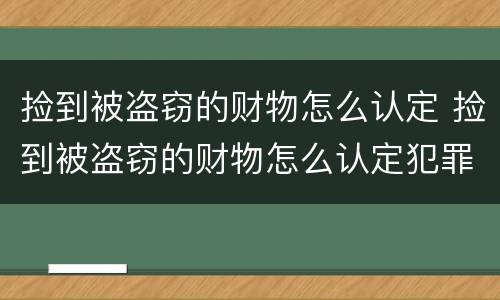 捡到被盗窃的财物怎么认定 捡到被盗窃的财物怎么认定犯罪