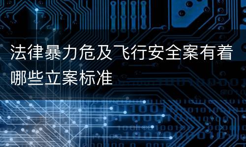 法律暴力危及飞行安全案有着哪些立案标准