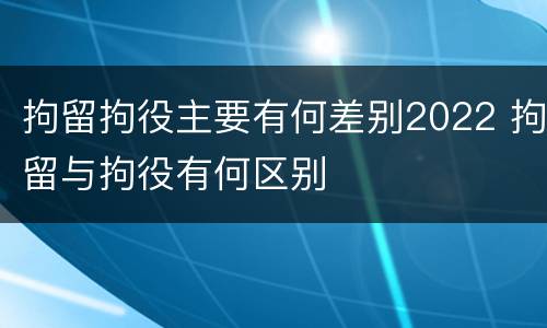 拘留拘役主要有何差别2022 拘留与拘役有何区别