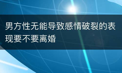 男方性无能导致感情破裂的表现要不要离婚