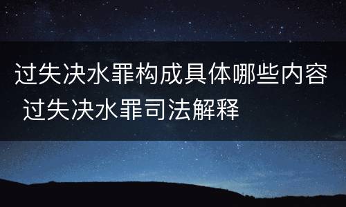 过失决水罪构成具体哪些内容 过失决水罪司法解释