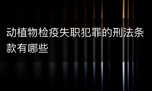 动植物检疫失职犯罪的刑法条款有哪些