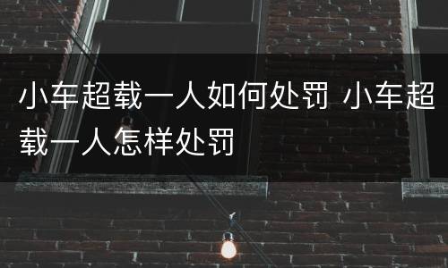 小车超载一人如何处罚 小车超载一人怎样处罚