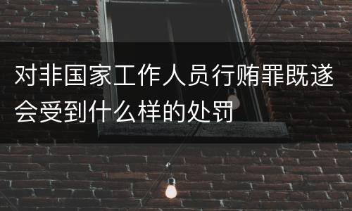对非国家工作人员行贿罪既遂会受到什么样的处罚