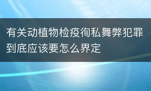 有关动植物检疫徇私舞弊犯罪到底应该要怎么界定