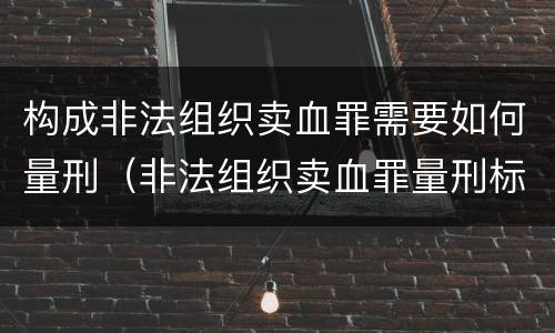 构成非法组织卖血罪需要如何量刑（非法组织卖血罪量刑标准）