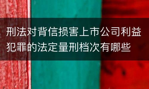 刑法对背信损害上市公司利益犯罪的法定量刑档次有哪些