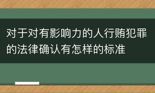 对于对有影响力的人行贿犯罪的法律确认有怎样的标准
