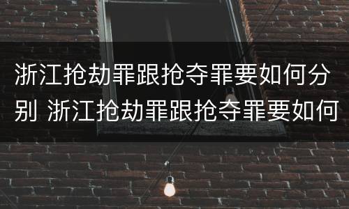 浙江抢劫罪跟抢夺罪要如何分别 浙江抢劫罪跟抢夺罪要如何分别判刑