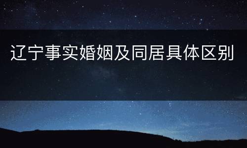 辽宁事实婚姻及同居具体区别