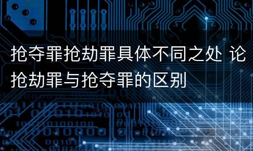 抢夺罪抢劫罪具体不同之处 论抢劫罪与抢夺罪的区别