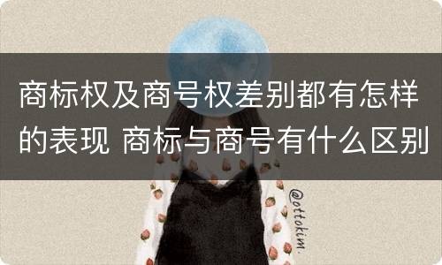 商标权及商号权差别都有怎样的表现 商标与商号有什么区别