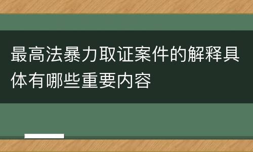 最高法暴力取证案件的解释具体有哪些重要内容