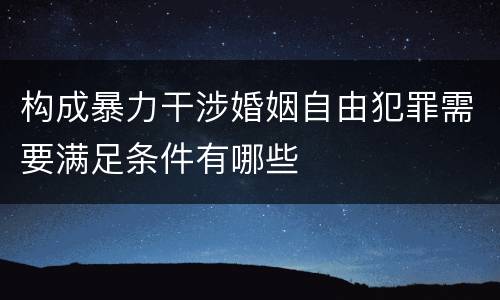 构成暴力干涉婚姻自由犯罪需要满足条件有哪些