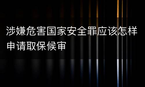 涉嫌危害国家安全罪应该怎样申请取保候审