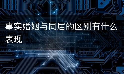 事实婚姻与同居的区别有什么表现