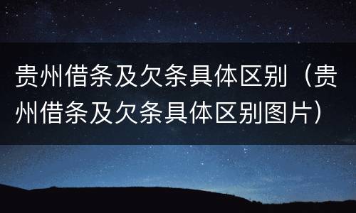 贵州借条及欠条具体区别（贵州借条及欠条具体区别图片）